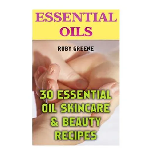 Essential Oils: 30 Essential Oil Skincare & Beauty Recipes