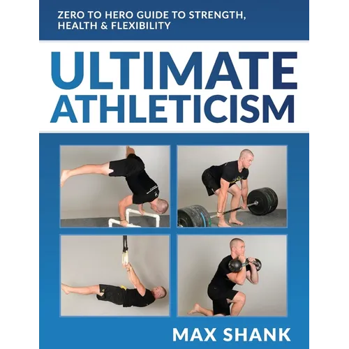 Ultimate Athleticism: Zero to Hero Guide to Strength, Health, & Flexibility