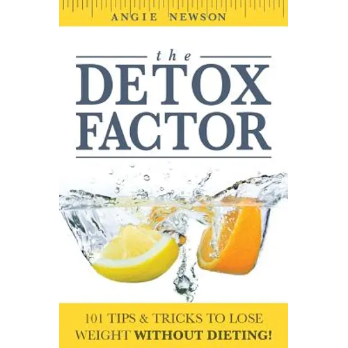 The Detox Factor: 101 Tips & Tricks To Lose Weight Without Dieting! (Detox Cleanse Book)