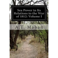 Sea Power in Its Relations to the War of 1812: Volume I