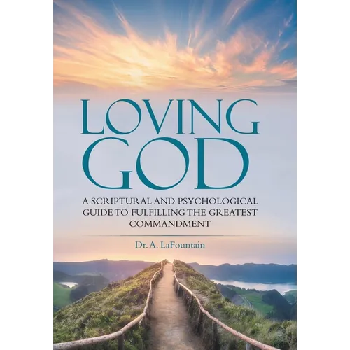 Loving God: A Scriptural and Psychological Guide to Fulfilling the Greatest Commandment