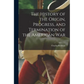The History of the Origin, Progress, and Termination of the American War