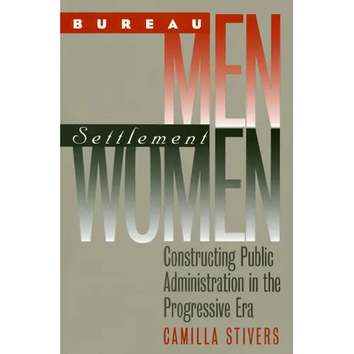 Bureau Men, Settlement Women: Constructing Public Administration in the Progressive Era