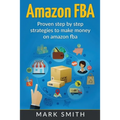 Amazon FBA: Beginners Guide - Proven Step By Step Strategies to Make Money On Amazon