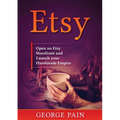 Etsy: Open an Etsy Storefront and Launch your Handmade Empire