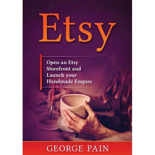 Etsy: Open an Etsy Storefront and Launch your Handmade Empire