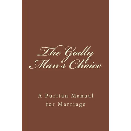 The Godly Man's Choice: A Puritan Manual for Marriage