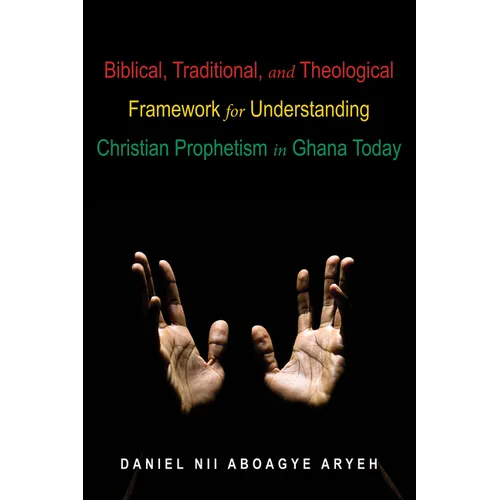 Biblical, Traditional, and Theological Framework for Understanding Christian Prophetism in Ghana Today