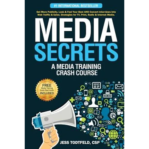 Media Secrets: A Media Training Crash Course: Get More Publicity, Look & Feel Your Best AND Convert Interviews Into Web Traffi c & Sa