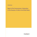Report of the Commissioner of Agriculture on the Diseases of Cattle in the United States