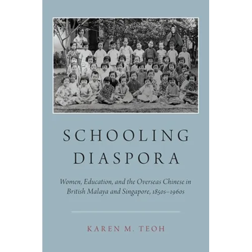 Schooling Diaspora: Women, Education, and the Overseas Chinese in British Malaya and Singapore, 1850s-1960s