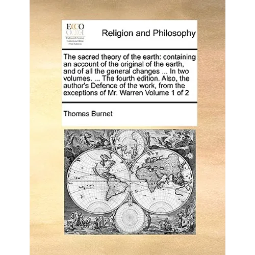 The sacred theory of the earth: containing an account of the original of the earth, and of all the general changes ... In two volumes. ... The fourth