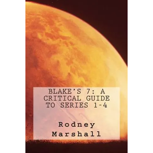 Blake's 7: A Critical Guide to Series 1-4