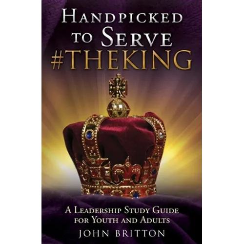 Handpicked to Serve #Theking: A Leadership Study Guide for Youth and Adults