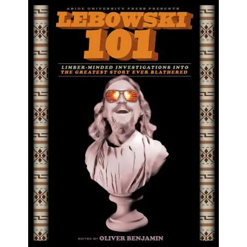 Lebowski 101: Limber-Minded Investigations into the Greatest Story Ever Blathered