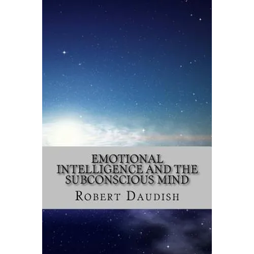 Emotional Intelligence and The Subconscious Mind: How To Master Your Thoughts and Program Your Mind for Success and Happiness