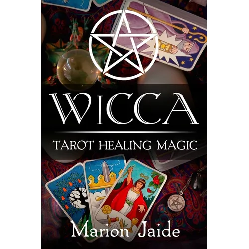 Wicca: Tarot Healing Magic: A Wiccan Beginner's Practical Guide to Casting Healing Magic with Tarot Cards