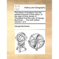 The History of Scotland, from the Earliest Accounts of That Nation, to the Reign of King James VI. Translated from the Latin of George Buchanan. ... t