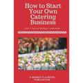 How To Start a Catering Business: Even if You are Starting it From Home