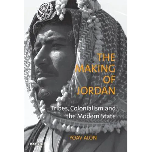 The Making of Jordan: Tribes, Colonialism and the Modern State