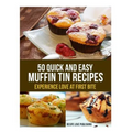 50 Quick and Easy Muffin Tin Recipes: Experience Love at First Bite!