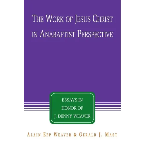 The Work of Jesus Christ in Anabaptist Perspective: Essays in Honor of J. Denny Weaver
