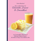 Diabetic Desserts, Juices & Smoothies: An Unmissable Collection of Delicious Diabetic Sweets & Drinks to Enjoy Your Diabetic Diet - Paperback