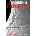 Becoming Proverbs 31: How To Attract The Man God Has for You