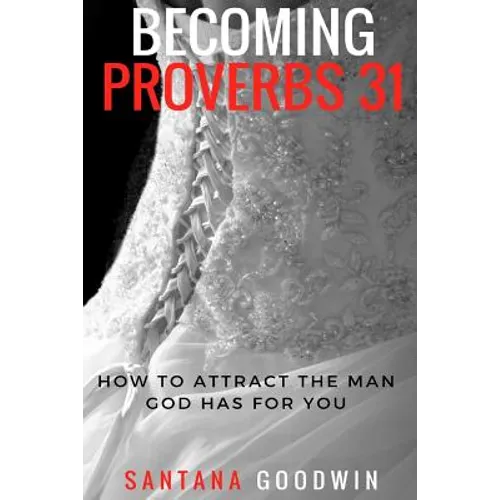 Becoming Proverbs 31: How To Attract The Man God Has for You