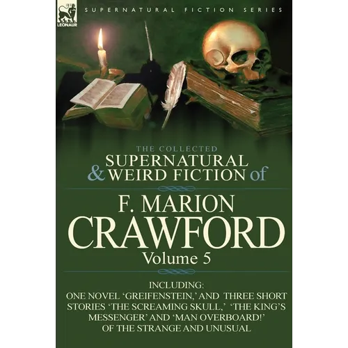 The Collected Supernatural and Weird Fiction of F. Marion Crawford: Volume 5-Including One Novel 'Greifenstein, ' and Three Short Stories 'The Screami
