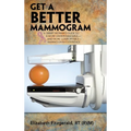 Get a Better Mammogram: A Smart Woman's Guide to a More Understandable-And More Comfortable-Mammogram Experience