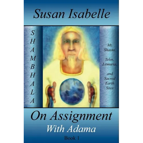 On Assignment with Adama: Mt. Shasta, Telos, Lemuria, and Sacred Earth Sites, Book I