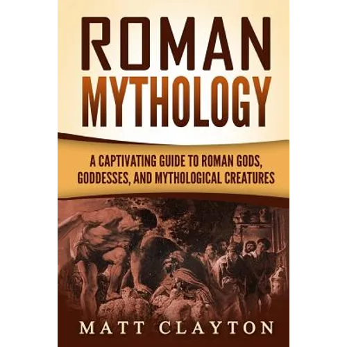 Roman Mythology: A Captivating Guide to Roman Gods, Goddesses, and Mythological Creatures