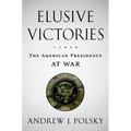 Elusive Victories: The American Presidency at War