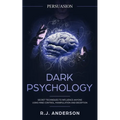 Persuasion: Dark Psychology - Secret Techniques To Influence Anyone Using Mind Control, Manipulation And Deception (Persuasion, Influence, NLP) (Dark