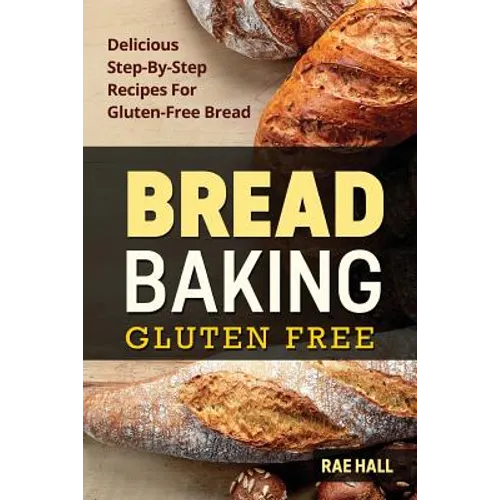Bread Baking: Gluten Free: Delicious Step-By-Step Recipes For Gluten Free Bread