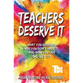 Teachers Deserve It: What You Deserve. Why You Don't Have It. And How You Can Go Get It.
