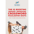 The IQ Boosting Memory Improving Crossword Puzzles for Idiots Easy to Hard Puzzle Book Edition
