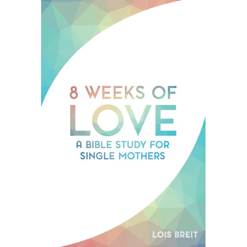 8 Weeks of Love: A Bible study for Single Moms