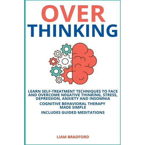 Overthinking. Learn Self-Treatment Techniques to Face and Overcome Negative Thinking, Stress, Depression, Anxiety and Insomnia. Cognitive Behavioral T