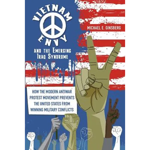 Vietnam Envy and the Emerging Iraq Syndrome: How the Modern Antiwar Protest Movement Prevents the United States from Winning Military Conflicts