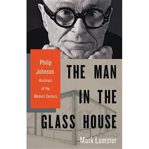 The Man in the Glass House: Philip Johnson, Architect of the Modern Century