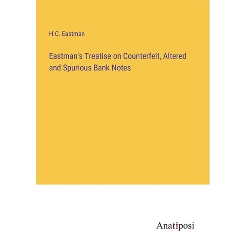 Eastman's Treatise on Counterfeit, Altered and Spurious Bank Notes