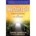 We Don't Die: A Skeptic's Discovery of Life After Death