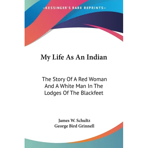 My Life As An Indian: The Story Of A Red Woman And A White Man In The Lodges Of The Blackfeet
