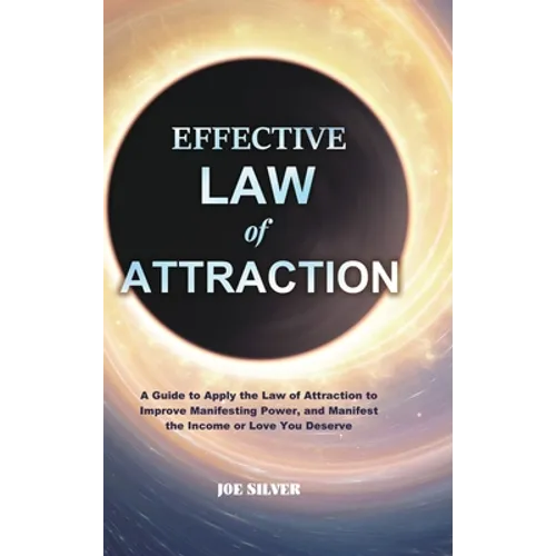 Effective Law of Attraction: A Guide to Apply the Law of Attraction to Improve Manifesting Power, and Manifest the Income or Love You Deserve