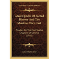 Great Epochs Of Sacred History And The Shadows They Cast: Studies On The First Twelve Chapters Of Genesis (1910)