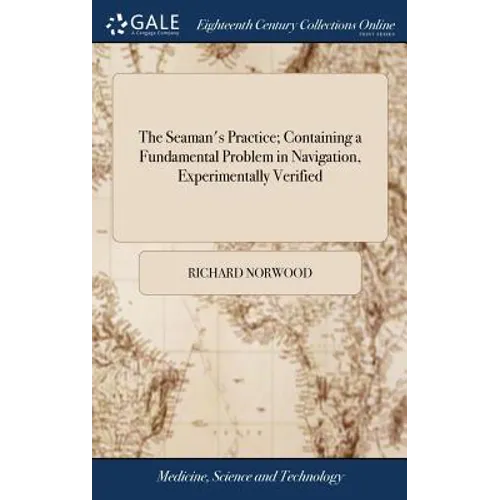 The Seaman's Practice; Containing a Fundamental Problem in Navigation, Experimentally Verified: ... By Richard Norwood