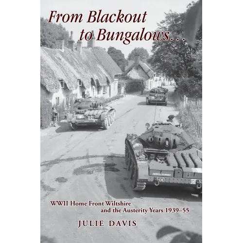 From Blackout to Bungalows . . .: WWII Home Front Wiltshire and the Austerity Years 1939-55