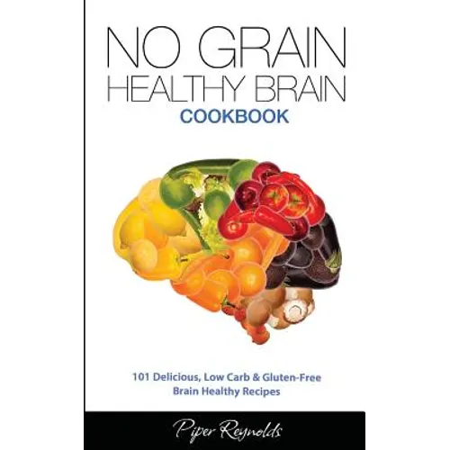 No Grain - Healthy Brain Cookbook: 101 Delicious, Low Carb & Gluten-Free Brain Healthy Recipes